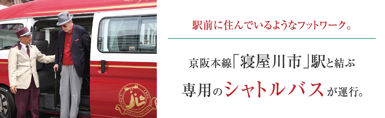 駅前に住んでいるようなフットワーク。 京阪本線「寝屋川市」駅と結ぶ 専用のシャトルバスが運行。